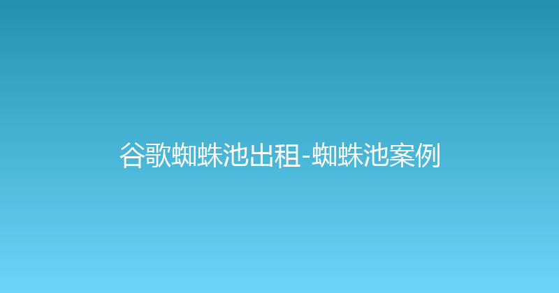 谷歌蜘蛛池出租-蜘蛛池案例 封面图