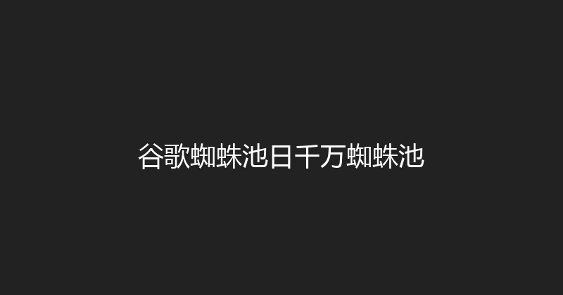 谷歌蜘蛛池日千万蜘蛛池 封面图