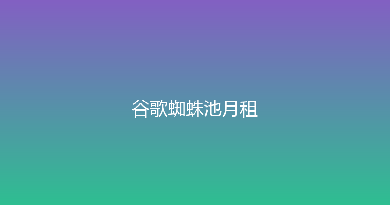 谷歌蜘蛛池月租 封面图