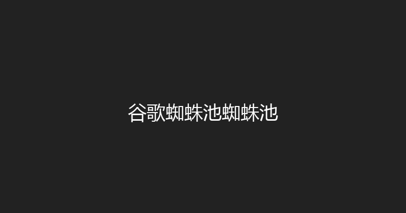 谷歌蜘蛛池蜘蛛池 封面图