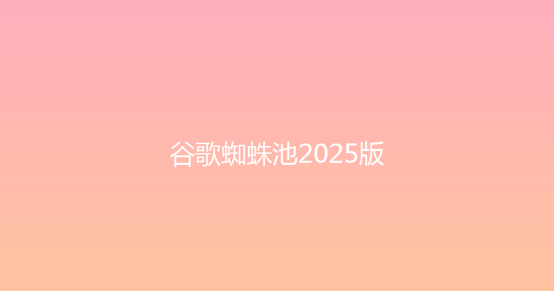 谷歌蜘蛛池2025版 封面图