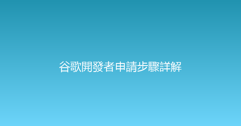 谷歌開發者申請步驟詳解 封面图