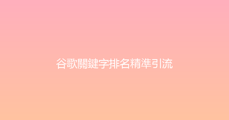 谷歌關鍵字排名精準引流 封面图