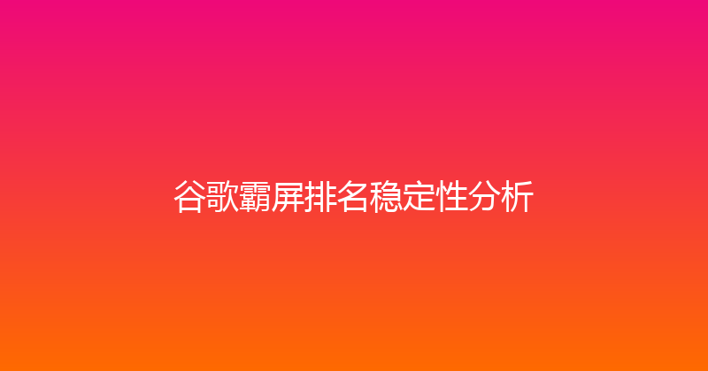 谷歌霸屏排名稳定性分析 封面图