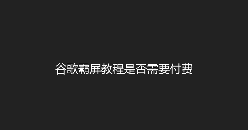 谷歌霸屏教程是否需要付费 封面图
