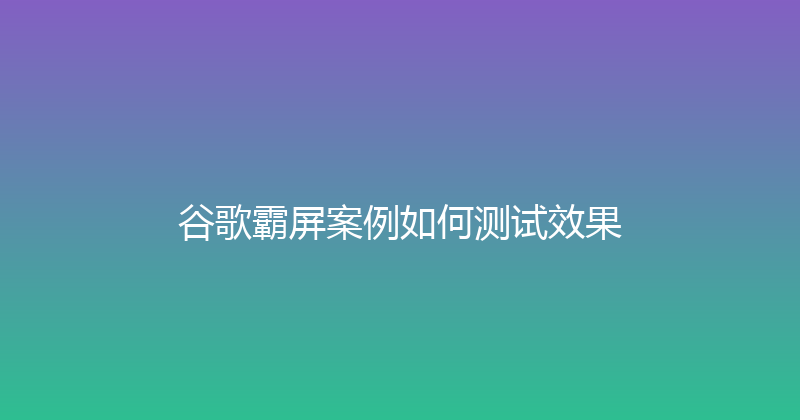 谷歌霸屏案例如何测试效果 封面图