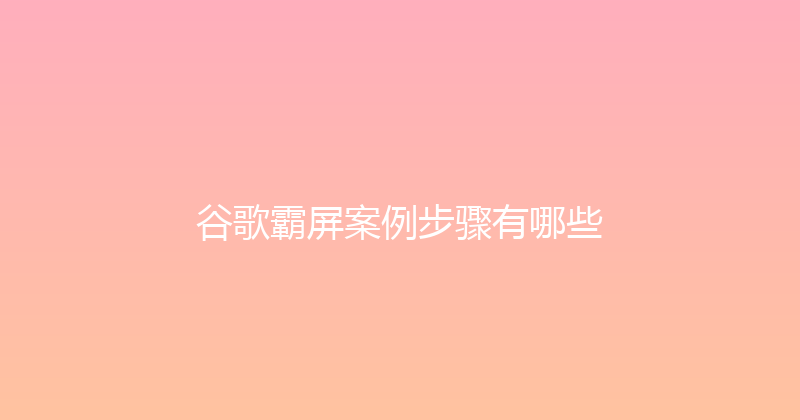 谷歌霸屏案例步骤有哪些 封面图