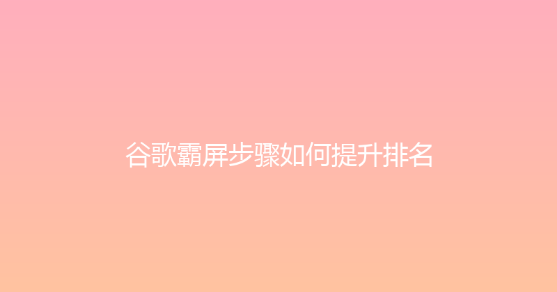 谷歌霸屏步骤如何提升排名 封面图