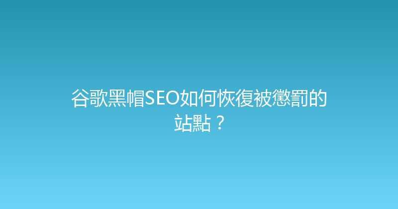 谷歌黑帽SEO如何恢復被懲罰的站點？ 封面图