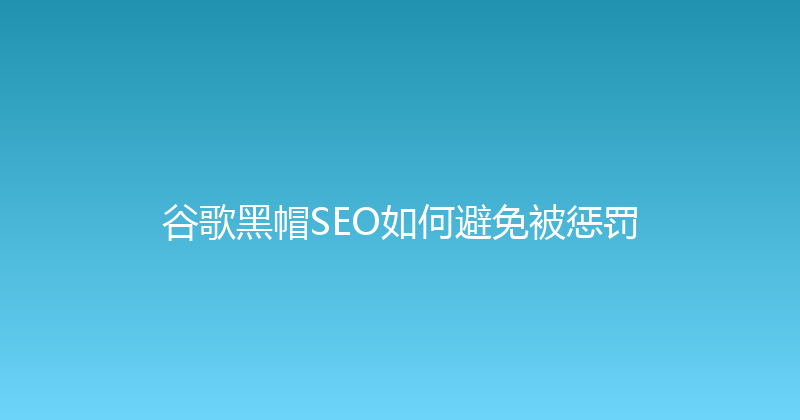 谷歌黑帽SEO如何避免被惩罚 封面图