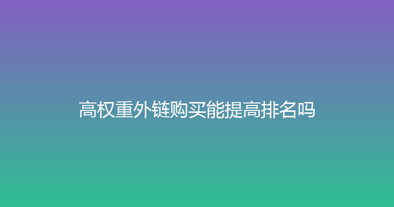 高权重外链购买能提高排名吗 封面图