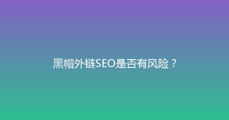 黑帽外链SEO是否有风险？ 封面图