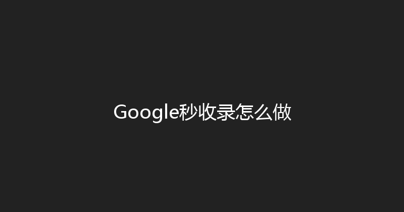 Google秒收录怎么做 封面图