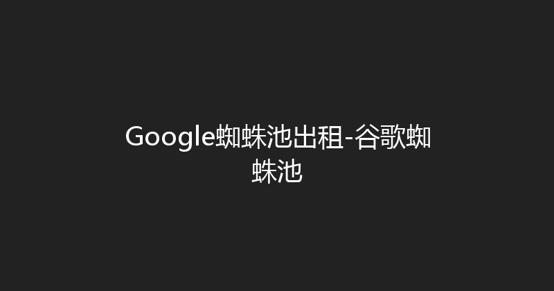 Google蜘蛛池出租-谷歌蜘蛛池 封面图
