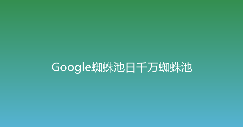 Google蜘蛛池日千万蜘蛛池 封面图