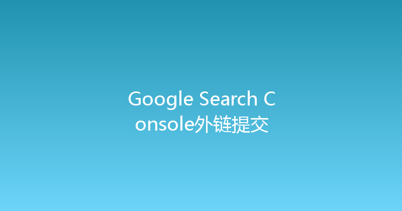 Google Search Console外链提交 封面图