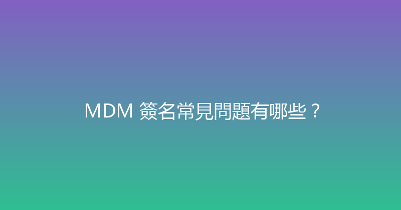 MDM 簽名常見問題有哪些？ 封面图