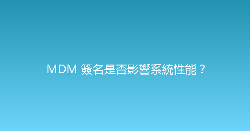 MDM 簽名是否影響系統性能？ 封面图