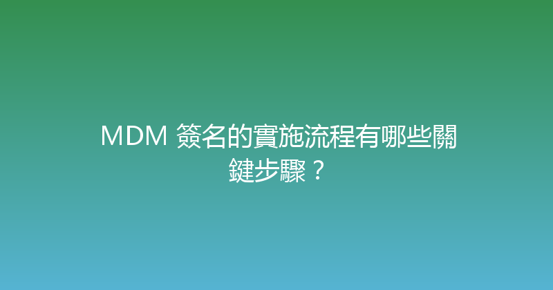 MDM 簽名的實施流程有哪些關鍵步驟？ 封面图