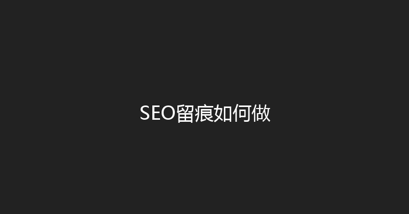 SEO留痕如何做 封面图