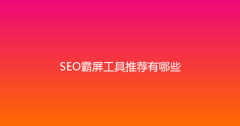 SEO霸屏工具推荐有哪些 封面图