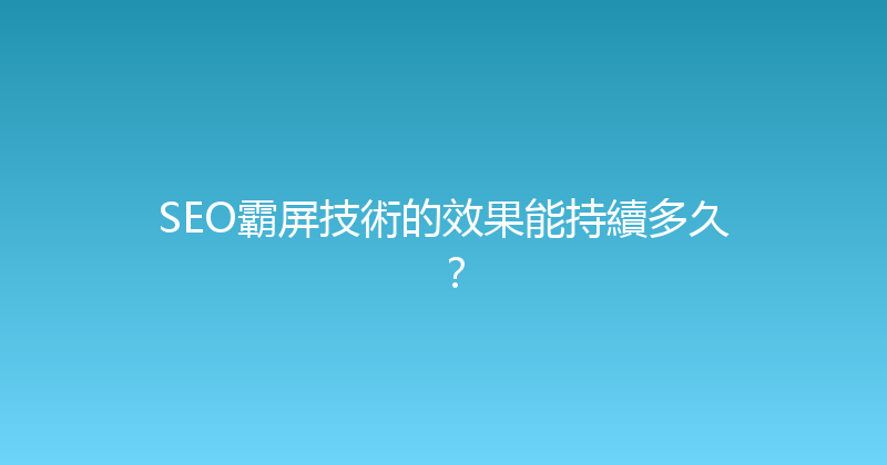 SEO霸屏技術的效果能持續多久？ 封面图