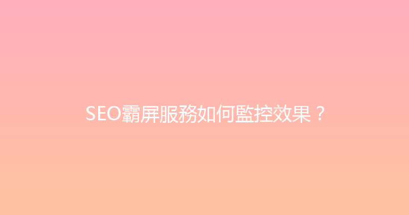 SEO霸屏服務如何監控效果？ 封面图