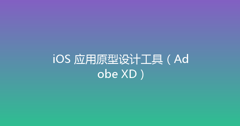 iOS 应用原型设计工具（Adobe XD） 封面图