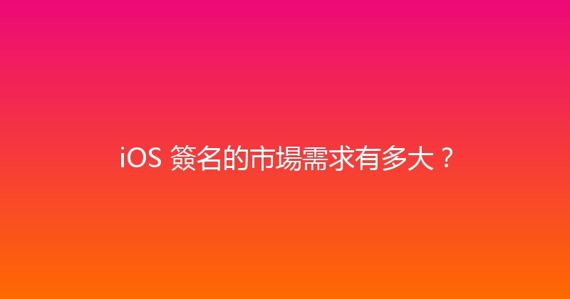 iOS 簽名的市場需求有多大？ 封面图